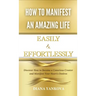 How to Manifest an Amazing Life Easily and Effortlessly: Discover How to Become a Conscious Creator and Manifest Your Heart's Desires