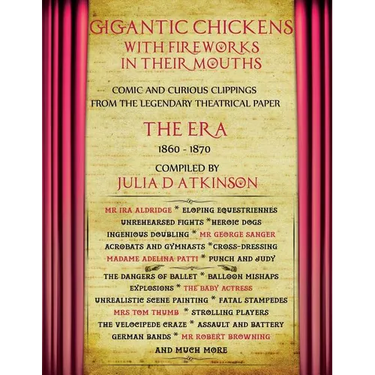 Gigantic Chickens with Fireworks in their Mouths: Comic and Curious Clippings from the Legendary Theatrical Paper 'The Era', 1860-1870