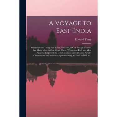A Voyage to East-India; Wherein Some Things Are Taken Notice of, in Our Passage Thither, but Many More in Our Abode There, Within That Rich and Most S