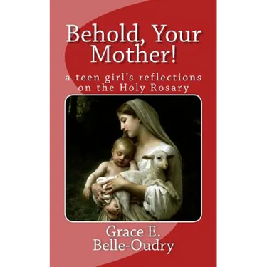 Behold Your Mother: a teen girl's reflections on the Holy Rosary