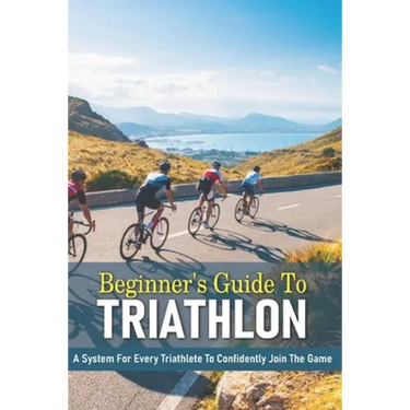 Beginner's Guide To Triathlon: A System For Every Triathlete To Confidently Join The Game: Triathlon Biography Books