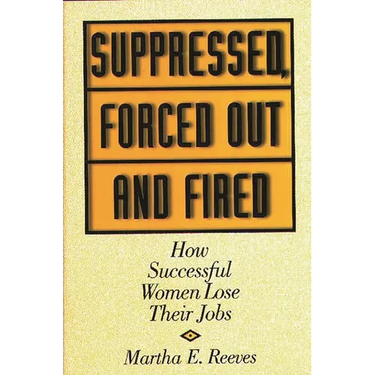 Suppressed, Forced Out and Fired: How Successful Women Lose Their Jobs
