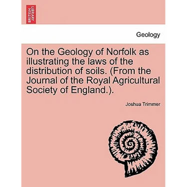On the Geology of Norfolk as Illustrating the Laws of the Distribution of Soils. (from the Journal of the Royal Agricultural Society of England.).