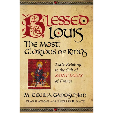 Blessed Louis, the Most Glorious of Kings: Texts Relating to the Cult of Saint Louis of France