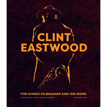 Clint Eastwood: The Iconic Filmmaker and His Work - Unofficial and Unauthorised