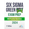 Six Sigma Green Belt Exam Prep 500 Practice Questions: 1st Edition - 2024