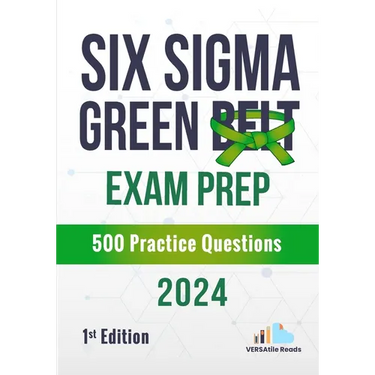 Six Sigma Green Belt Exam Prep 500 Practice Questions: 1st Edition - 2024