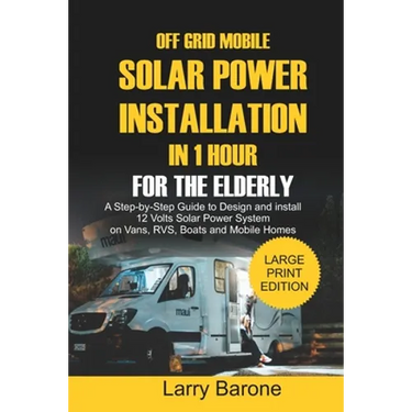 Off Grid Mobile Solar Power Installation In 1 Hour For The Elderly: A Step by step Guide to Design and install 12 Volts Solar Power System on Vans, RV