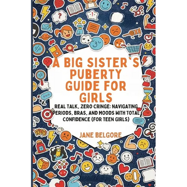 A Big Sister's Puberty Guide for Girls: Real Talk, Zero Cringe: Navigating Periods, Bras, and Moods with Total Confidence (For Teen Girls)