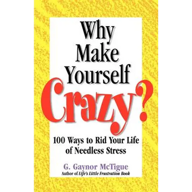 Why Make Yourself Crazy?: 100 Ways to Rid Your Life of Needless Stress