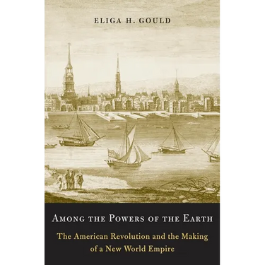 Among the Powers of the Earth: The American Revolution and the Making of a New World Empire