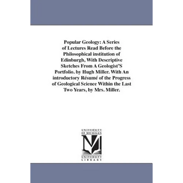 Popular Geology: A Series of Lectures Read Before the Philosophical institution of Edinburgh, With Descriptive Sketches From A Geologist'S Portfolio.