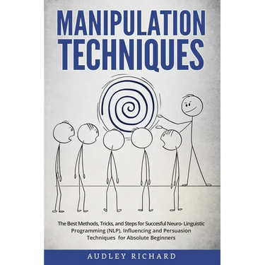 Manipulation Techniques: The Best Methods, Tricks, and Steps for Succesful Neuro-Linguistic Programming (NLP), Influencing and Persuasion Techn