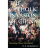 The Catholic Invasion of China: Remaking Chinese Christianity