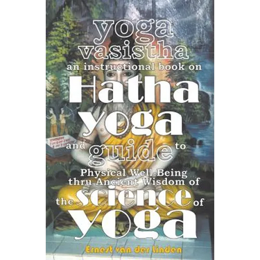 Yoga Vasistha an Instructional Book on Hatha Yoga and Guide to Physical Well-Being Thru Ancient Wisdom of The Science of Yoga