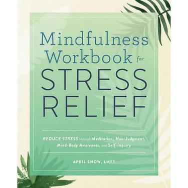 Mindfulness Workbook for Stress Relief: Reduce Stress Through Meditation, Non-Judgment, Mind-Body Awareness, and Self-Inquiry