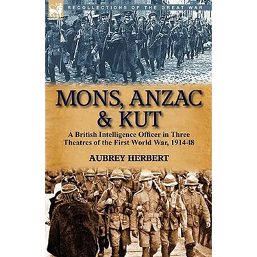 Mons, Anzac & Kut: a British Intelligence Officer in Three Theatres of the First World War, 1914-18