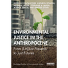Environmental Justice in the Anthropocene: From (Un)Just Presents to Just Futures