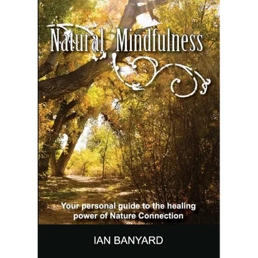 Natural Mindfulness: Your personal guide to the healing power of Nature Connection