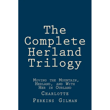 The Complete Herland Trilogy: Moving the Mountain, Herland, and With Her in Ourland