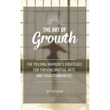 The Art of Growth: The yielding Warrior's Strategies for thriving Martial Arts and Yoga Communities