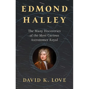 Edmond Halley: The Many Discoveries of the Most Curious Astronomer Royal
