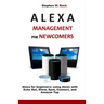 Alexa Management for Newcomers: Alexa for Beginners: Using Alexa with Echo Dot, Show, Spot, Connect, and Amazon Tap