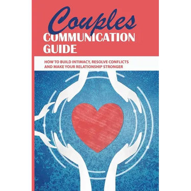 Couples Communication Guide: How To Build Intimacy, Resolve Conflicts and Make Your Relationship Stronger: Couples Communication Guide