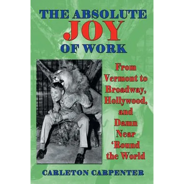 The Absolute Joy of Work: From Vermont to Broadway, Hollywood, and Damn Near 'Round the World