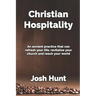 Christian Hospitality: Hospitality: An ancient practice that can refresh your life, revitalize your church, and reach your world.