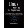 Linux Mint 22 for Beginners: The Complete Guide to Mastering Linux Mint with Step-by-Step Instructions, Tips, and Hands-On Tutorials