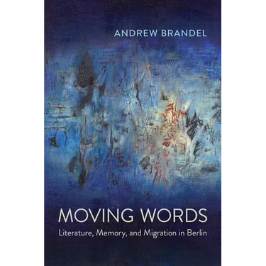Moving Words: Literature, Memory, and Migration in Berlin