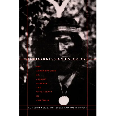 In Darkness and Secrecy: The Anthropology of Assault Sorcery and Witchcraft in Amazonia