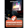 GarageBand Basics: The Complete Guide to GarageBand