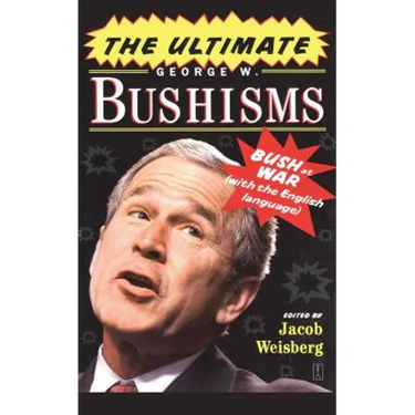 The Ultimate George W. Bushisms: Bush at War with the English Language