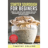 Starter Sourdough for Beginners: 2 Books In 1: Learn How To Bake Homemade Bread Using Bread Machine And Starter Sourdough With Over 200 Recipes Cookbo