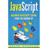 JavaScript: Beginner JavaScript Coding From The Ground Up