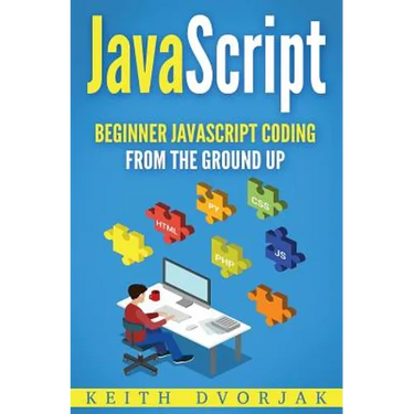 JavaScript: Beginner JavaScript Coding From The Ground Up