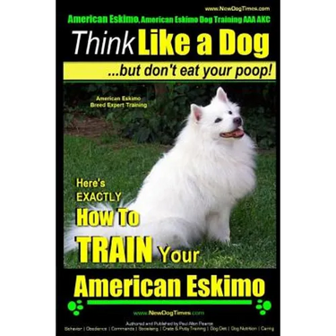 American Eskimo, American Eskimo Dog Training AAA AKC: Think Like a Dog But Don't Eat Your Poop! American Eskimo Breed Expert Training: Here's EXACTLY