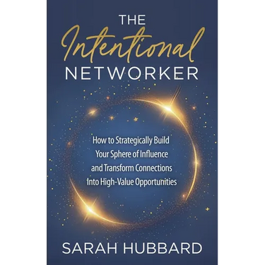 The Intentional Networker: How to Strategically Build Your Sphere of Influence and Transform Connections Into High-Value Opportunities