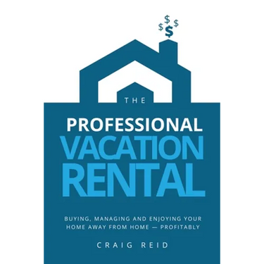 The Professional Vacation Rental: Buying, Managing and Enjoying Your Home Away from Home - Profitably