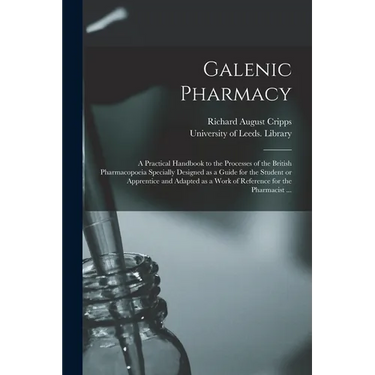 Galenic Pharmacy: a Practical Handbook to the Processes of the British Pharmacopoeia Specially Designed as a Guide for the Student or Ap