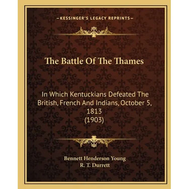 The Battle Of The Thames: In Which Kentuckians Defeated The British, French And Indians, October 5, 1813 (1903)