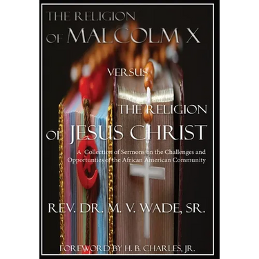 The Religion of Malcolm X Versus The Religion of Jesus Christ: A Collection of Sermons on the Challenges and Opportunities of the African American Com