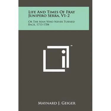 Life And Times Of Fray Junipero Serra, V1-2: Or The Man Who Never Turned Back, 1713-1784