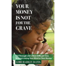 Your Money Is Not for the Grave: Getting Through Life's Most Difficult Time Without Losing Your Mind or Your Money