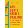 You Don't Need a Calling: An Anti-Capitalist Manifesto for a Life of Purpose
