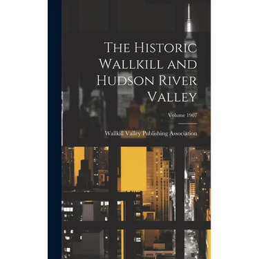 The Historic Wallkill and Hudson River Valley; Volume 1907