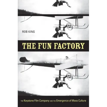 The Fun Factory: The Keystone Film Company and the Emergence of Mass Culture