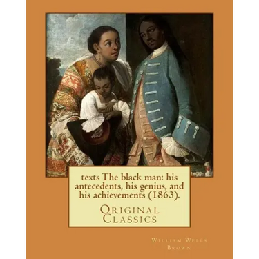 The black man: his antecedents, his genius, and his achievements (1863). By: William Wells Brown: (Original Classics)